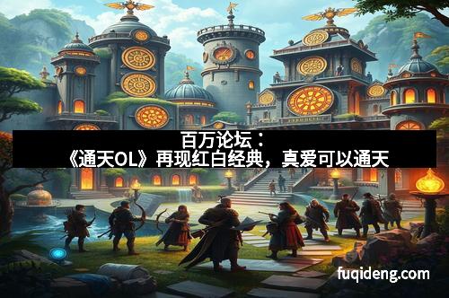 百万论坛：《通天OL》再现红白经典，真爱可以通天